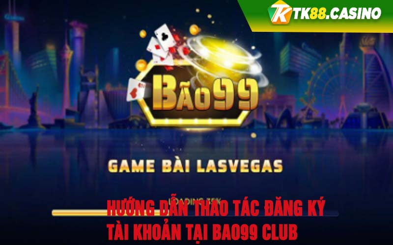 Hướng dẫn thao tác đăng ký tài khoản tại Bao99 Club 